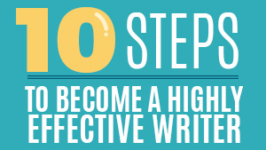 10 Steps to Becoming a Highly Effective Writer 10 Steps to Becoming a Highly Effective Writer