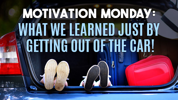 Motivation Monday: What We Learned Just By Getting Out of the Car
