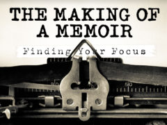 The Making of a Memoir Part 2: Finding Your Focus The Making of a Memoir Part 2: Finding Your Focus