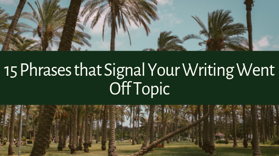 Have trouble staying on topic when writing? Here are 15 Phrases that Signal Your Writing Went Off Topic (whether you noticed or not)!