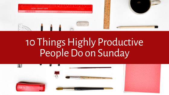 Are you looking to increase your productivity levels? Here are our top 10 things that Highly Productive People Do on Sunday!